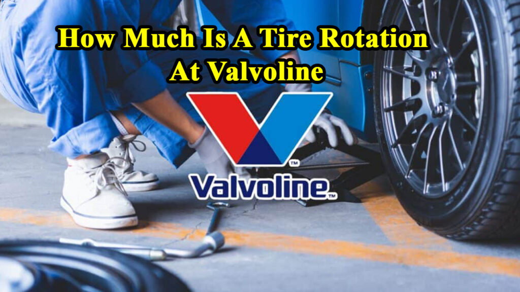 How Much Is A Tire Rotation At Valvoline​